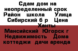 Сдам дом на неопределенный срок › Район ­ школа 6 › Улица ­ Сибирский б-р › Цена ­ 30 000 - Ханты-Мансийский, Югорск г. Недвижимость » Дома, коттеджи, дачи аренда   